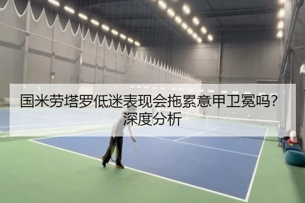 国米劳塔罗低迷表现会拖累意甲卫冕吗？深度分析