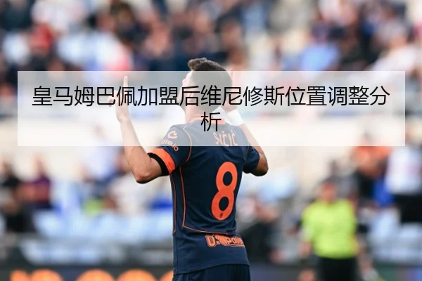 皇马姆巴佩加盟后维尼修斯位置调整分析