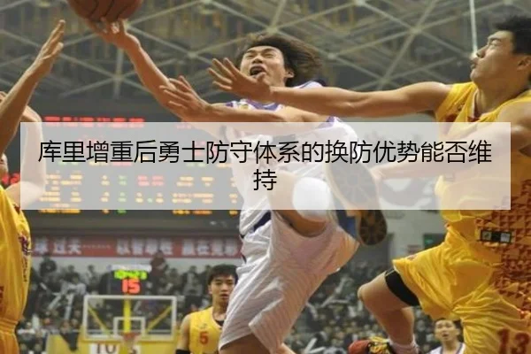 库里增重后勇士防守体系的换防优势能否维持